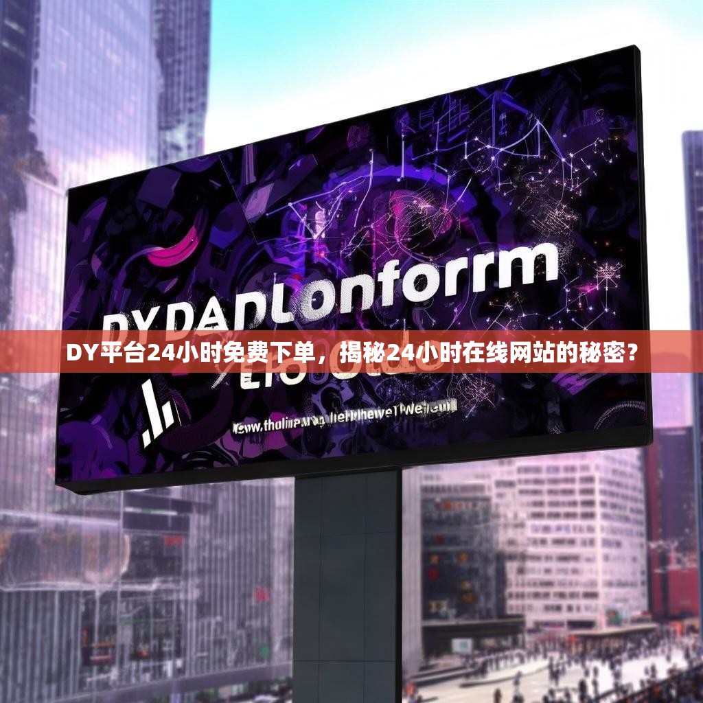 DY平台24小时免费下单，揭秘24小时在线网站的秘密？