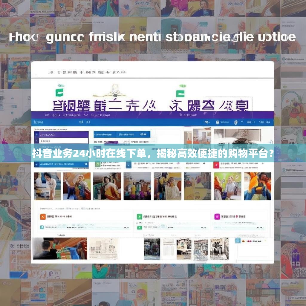 抖音业务24小时在线下单，揭秘高效便捷的购物平台？