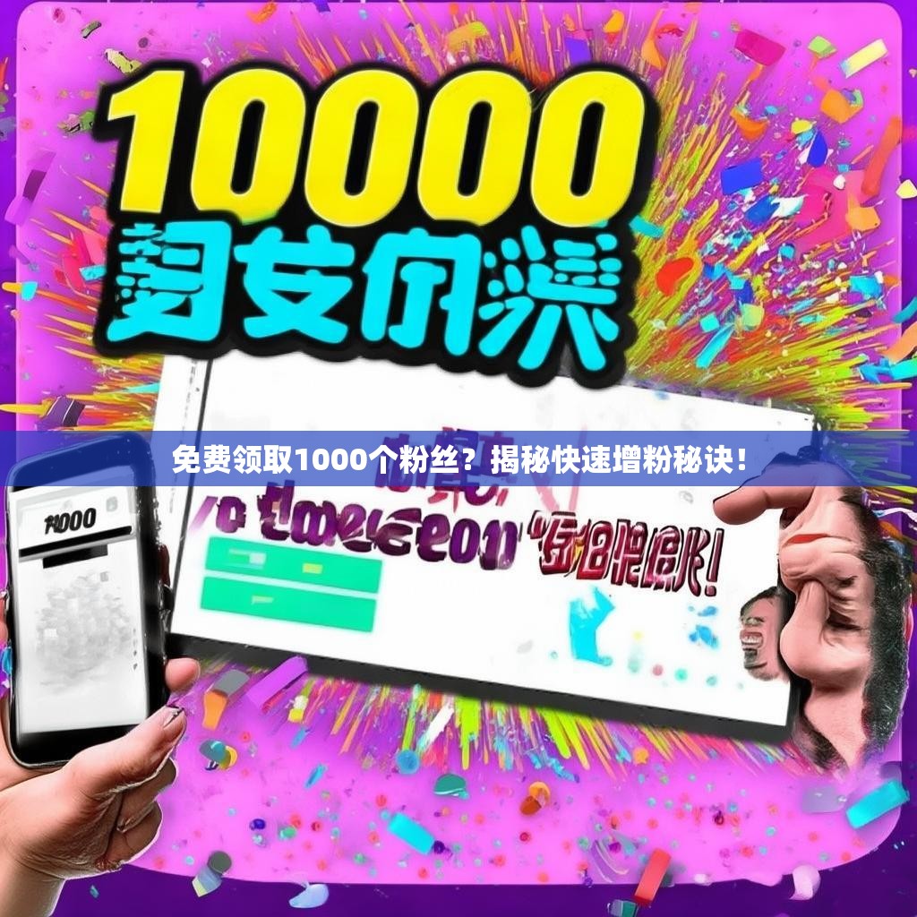 免费领取1000个粉丝？揭秘快速增粉秘诀！