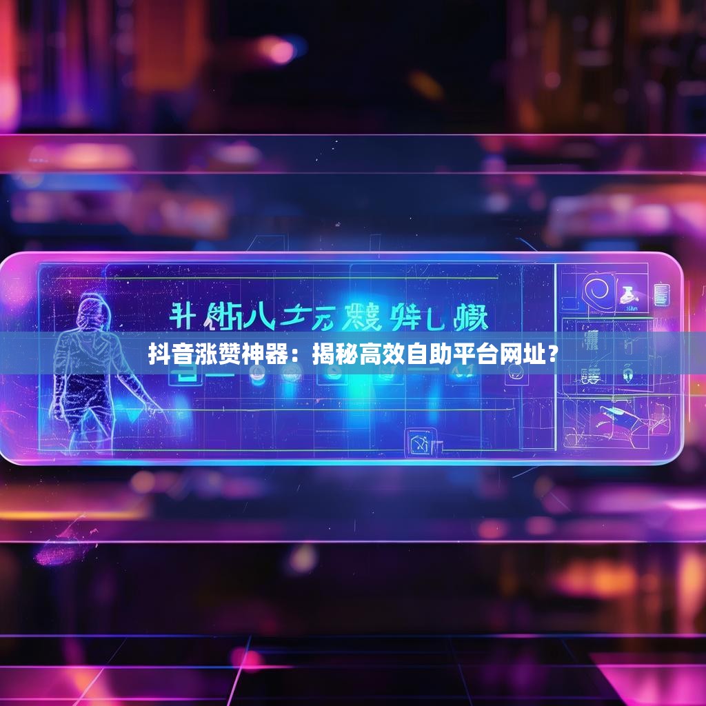 抖音涨赞神器：揭秘高效自助平台网址？