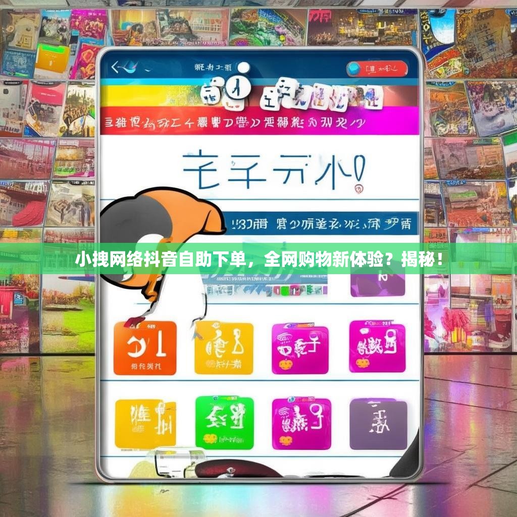 小拽网络抖音自助下单，全网购物新体验？揭秘！