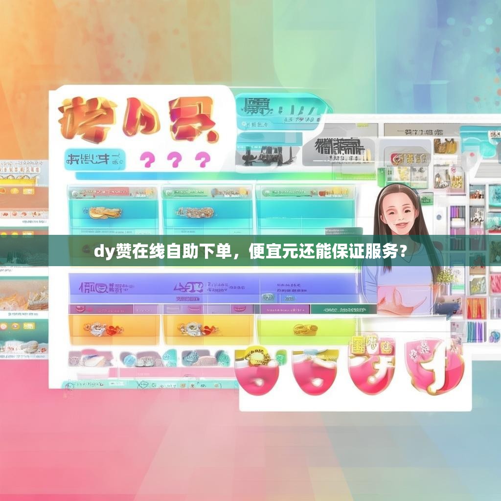dy赞在线自助下单，便宜元还能保证服务？