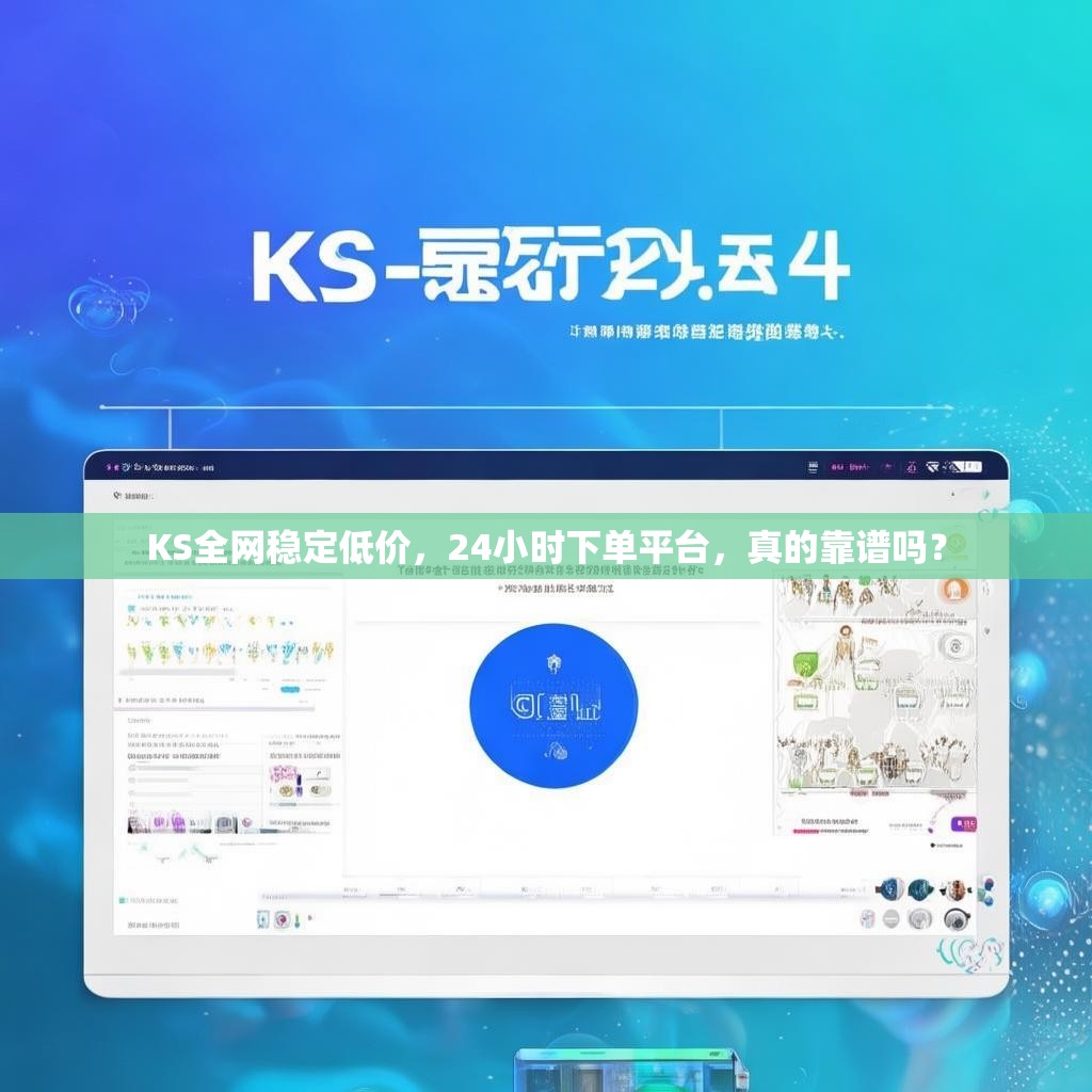 KS全网稳定低价，24小时下单平台，真的靠谱吗？
