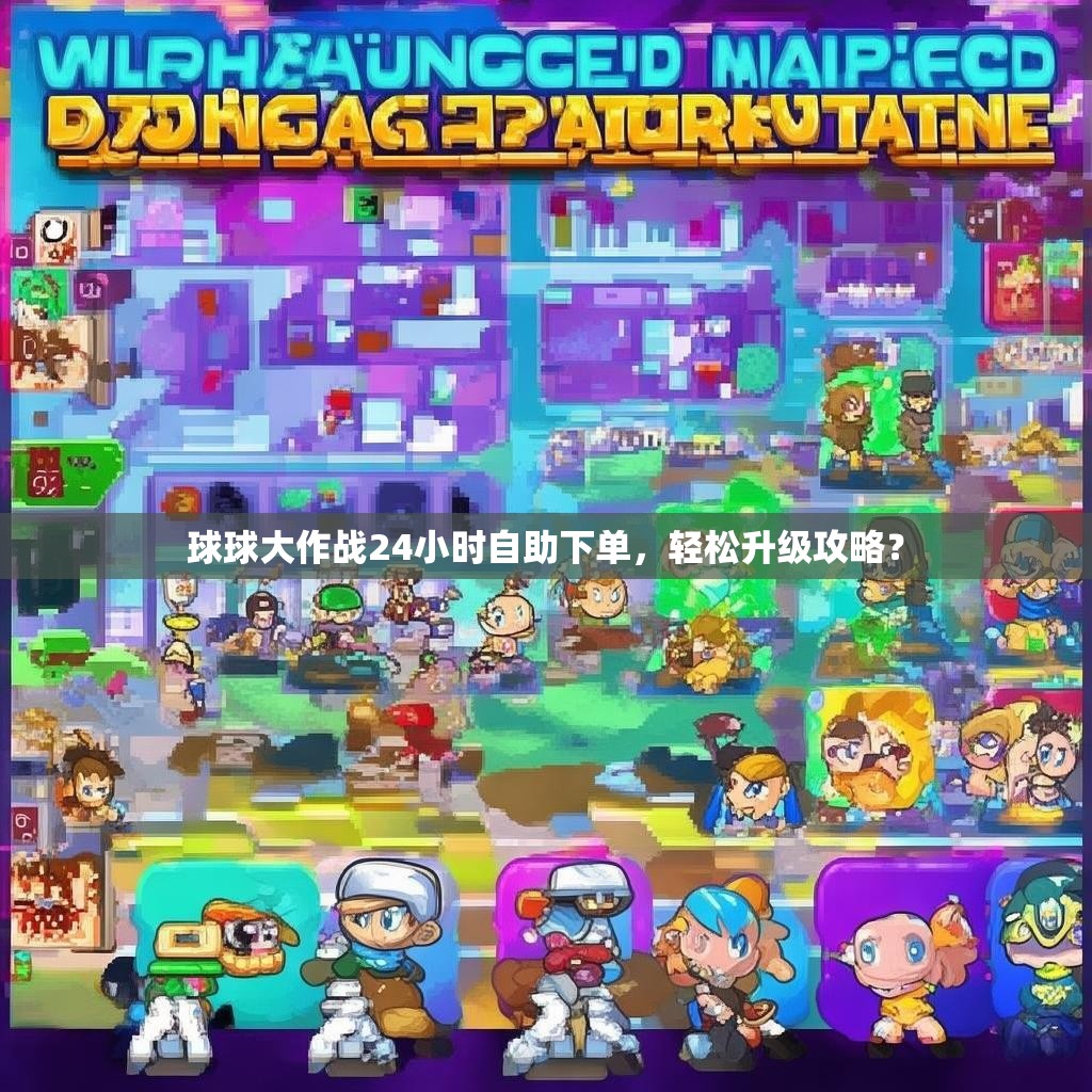球球大作战24小时自助下单，轻松升级攻略？
