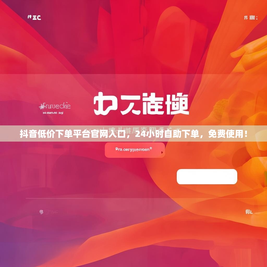 抖音低价下单平台官网入口，24小时自助下单，免费使用！