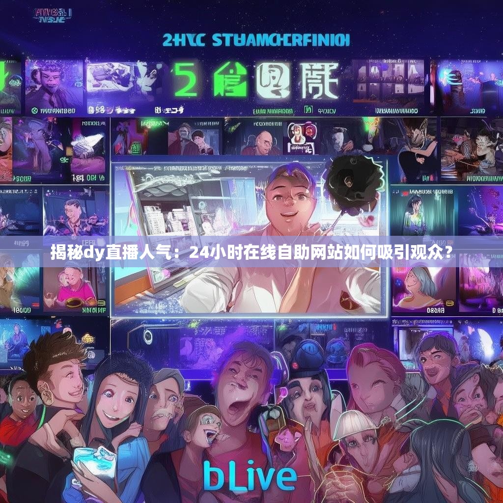 揭秘dy直播人气：24小时在线自助网站如何吸引观众？