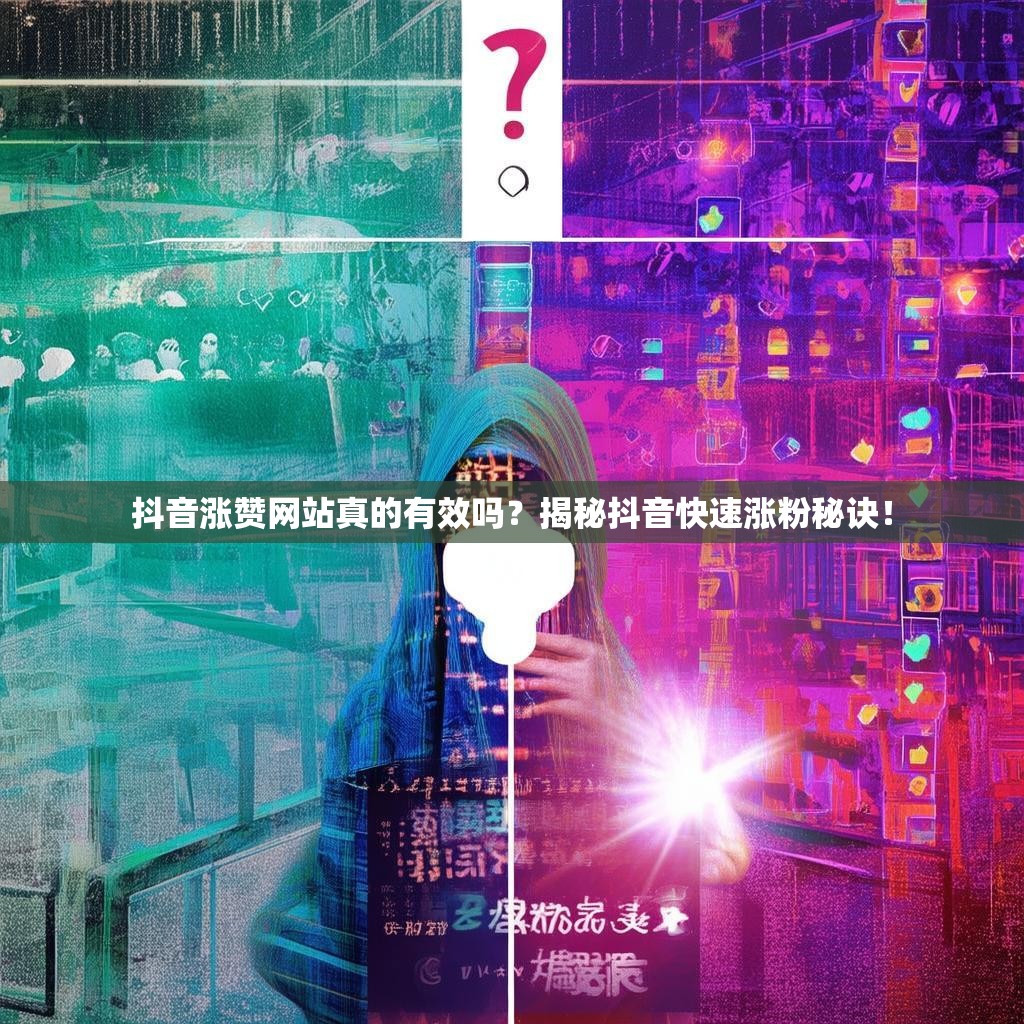 抖音涨赞网站真的有效吗？揭秘抖音快速涨粉秘诀！