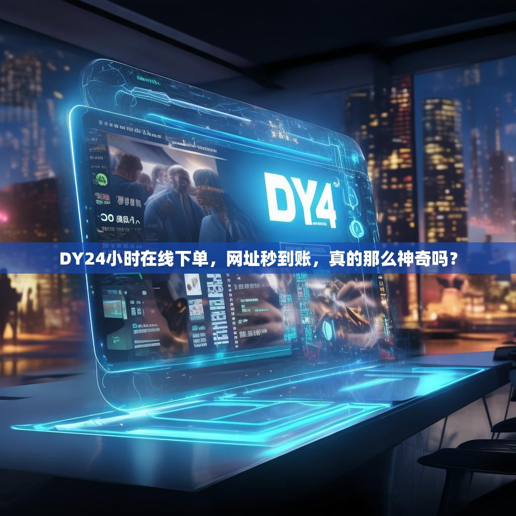 DY24小时在线下单，网址秒到账，真的那么神奇吗？