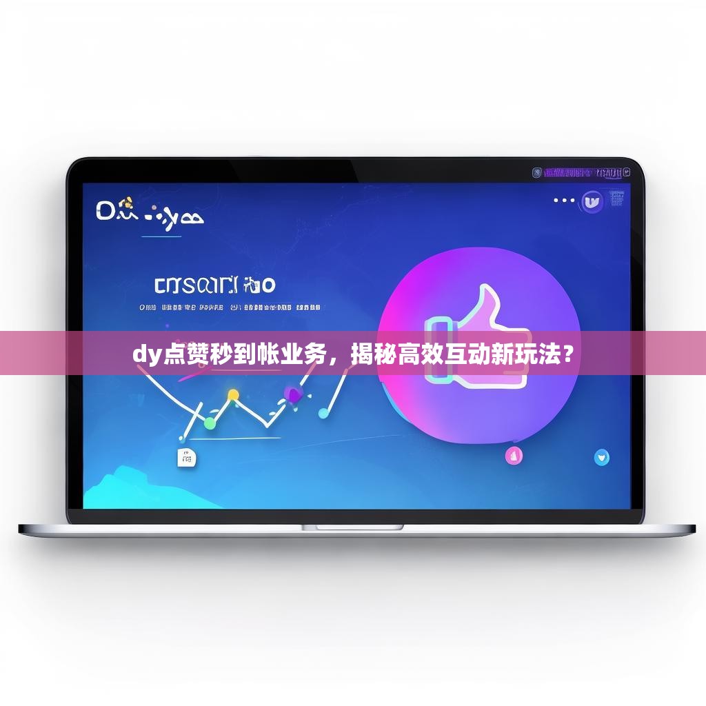 dy点赞秒到帐业务，揭秘高效互动新玩法？