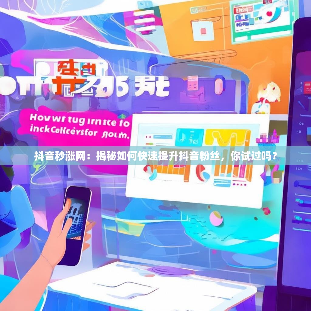 抖音秒涨网：揭秘如何快速提升抖音粉丝，你试过吗？