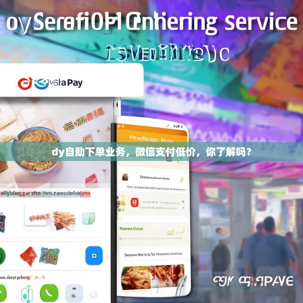 dy自助下单业务，微信支付低价，你了解吗？
