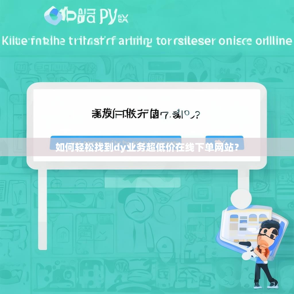 如何轻松找到dy业务超低价在线下单网站？