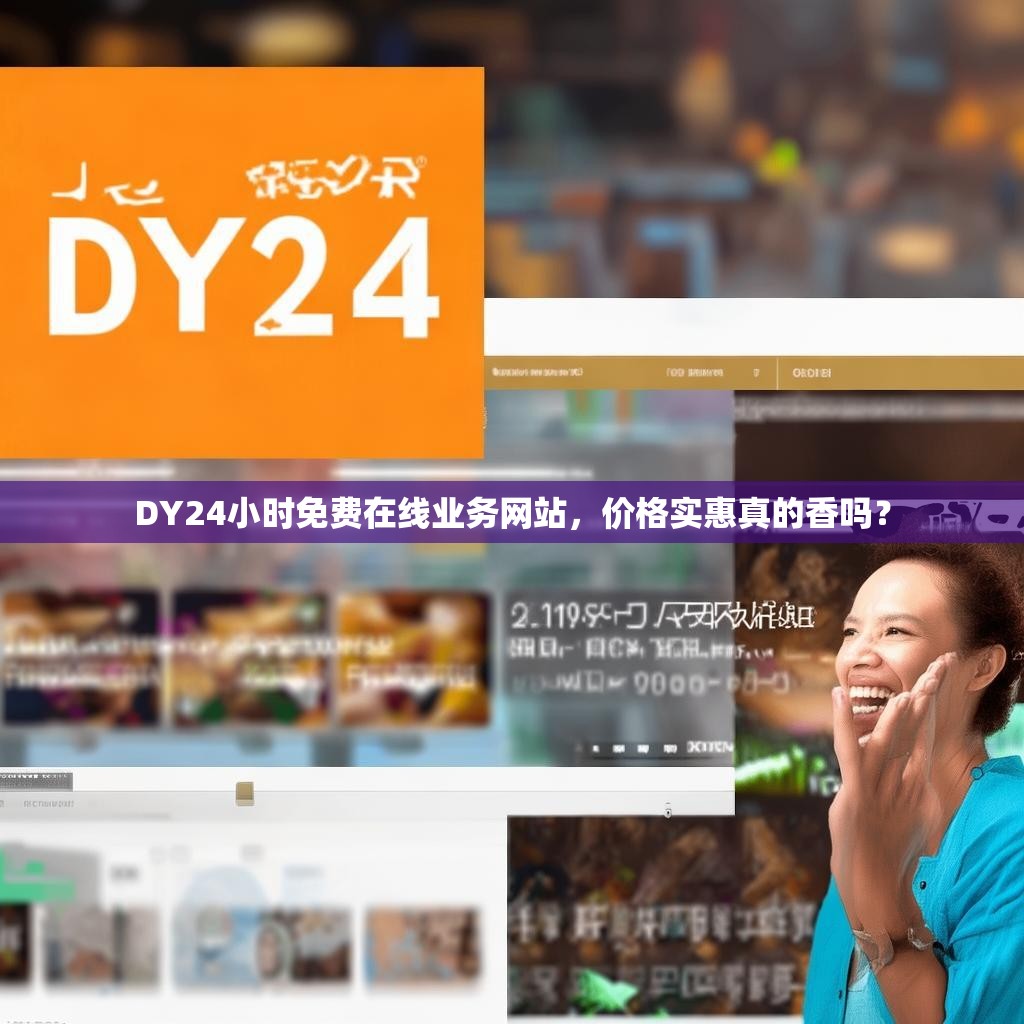 DY24小时免费在线业务网站，价格实惠真的香吗？