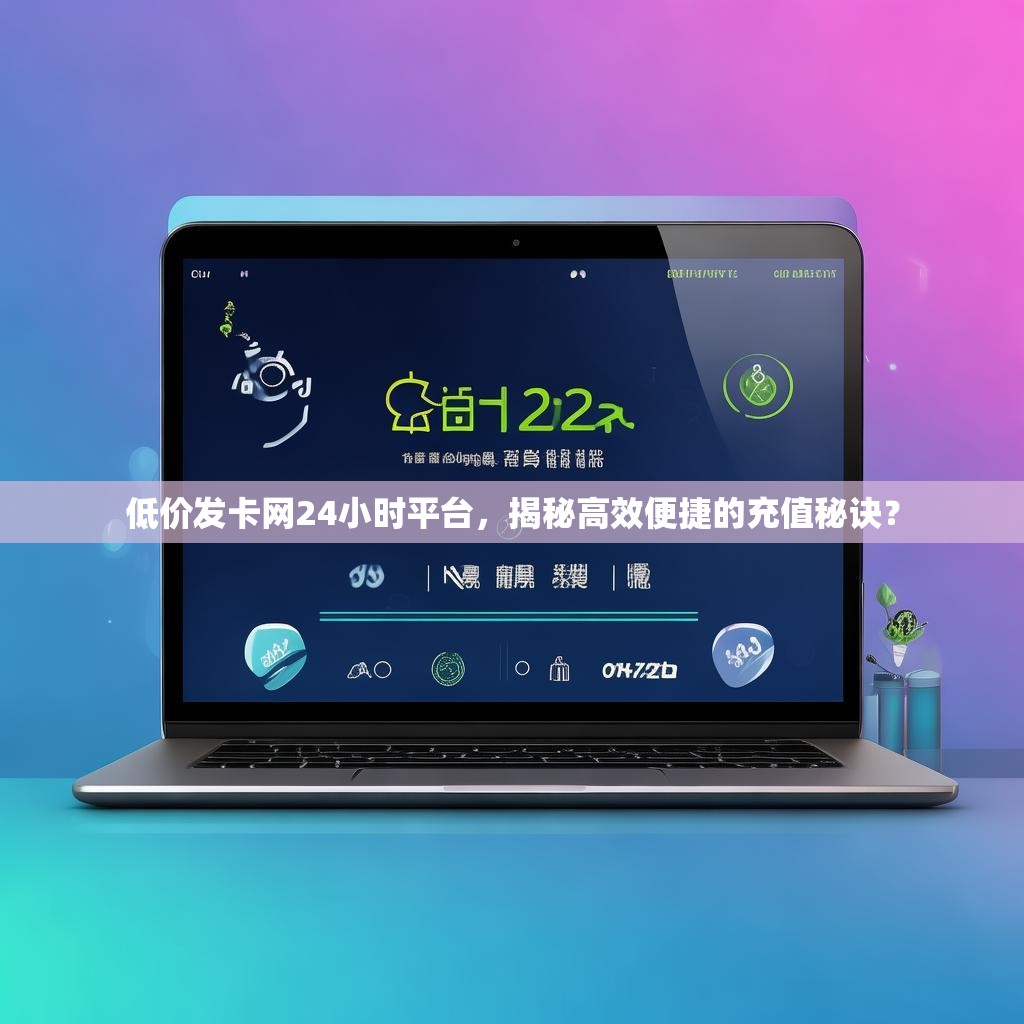 低价发卡网24小时平台，揭秘高效便捷的充值秘诀？