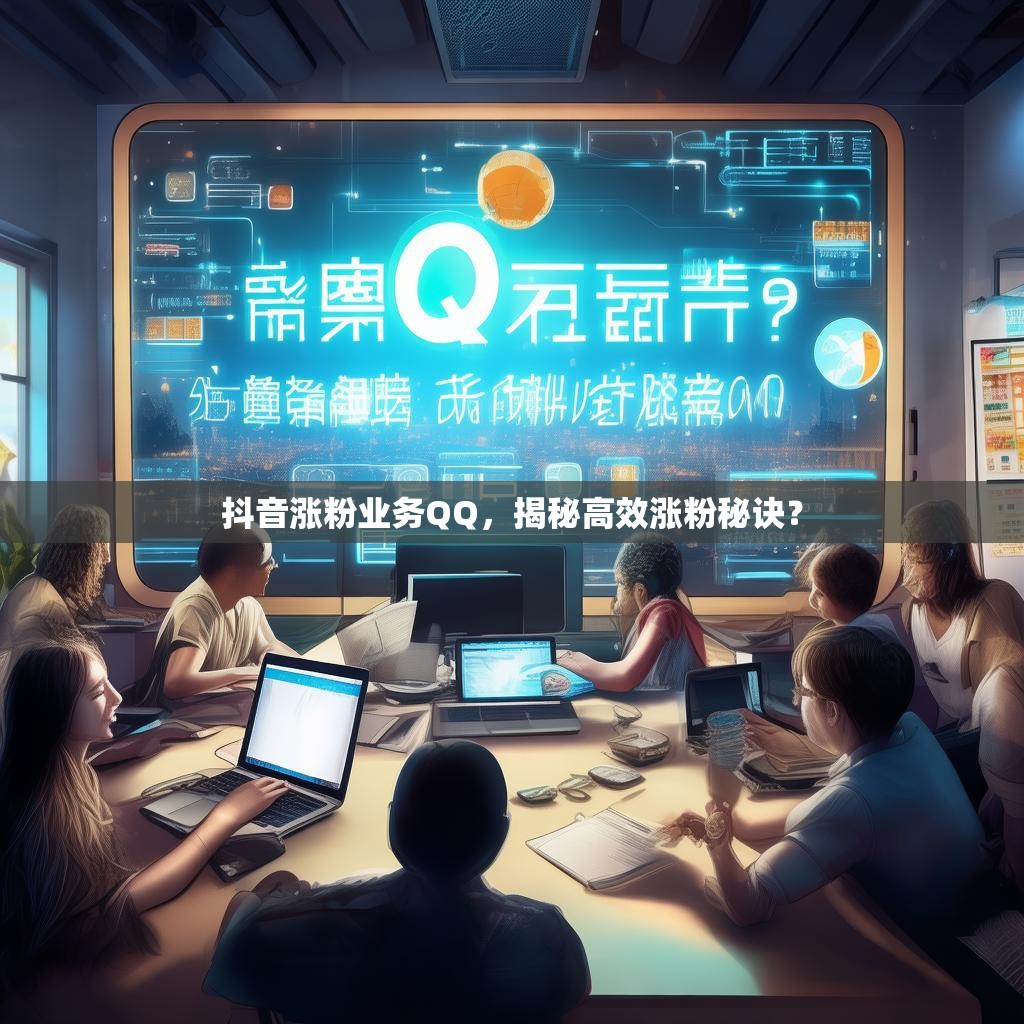 抖音涨粉业务QQ，揭秘高效涨粉秘诀？