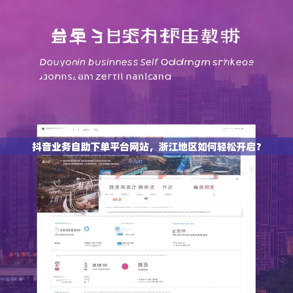 抖音业务自助下单平台网站，浙江地区如何轻松开启？