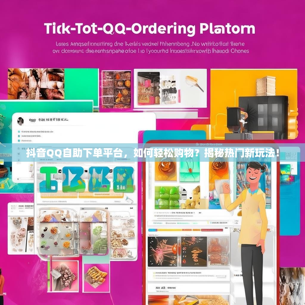 抖音QQ自助下单平台，如何轻松购物？揭秘热门新玩法！