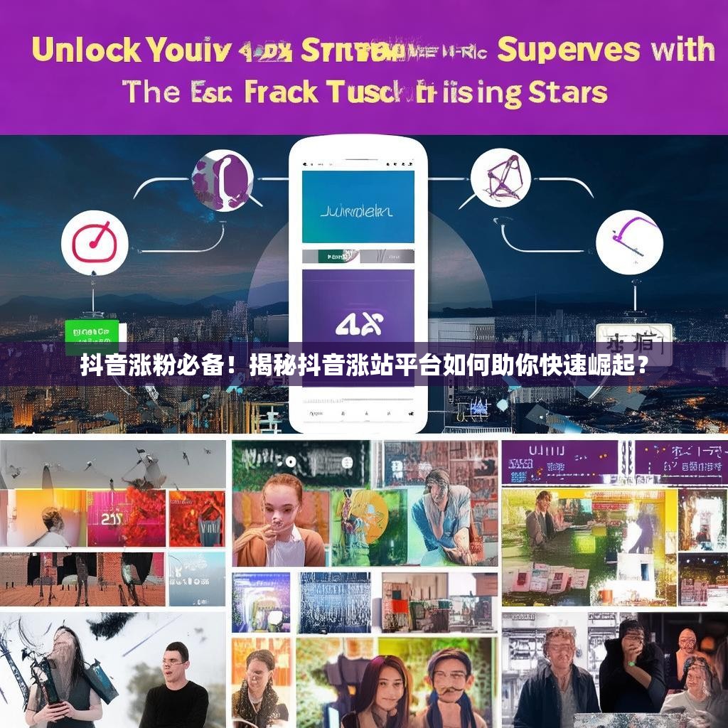 抖音涨粉必备！揭秘抖音涨站平台如何助你快速崛起？