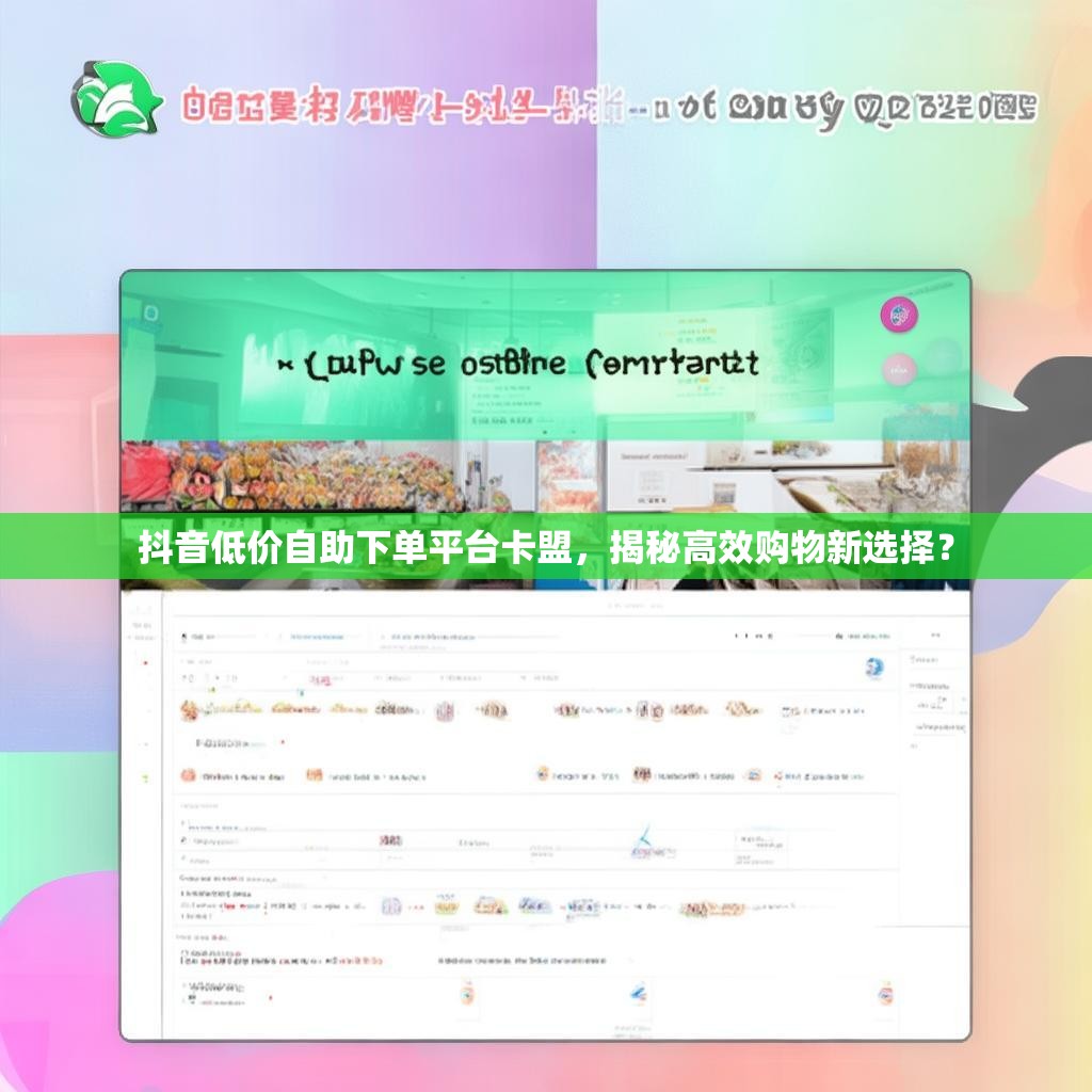 抖音低价自助下单平台卡盟，揭秘高效购物新选择？