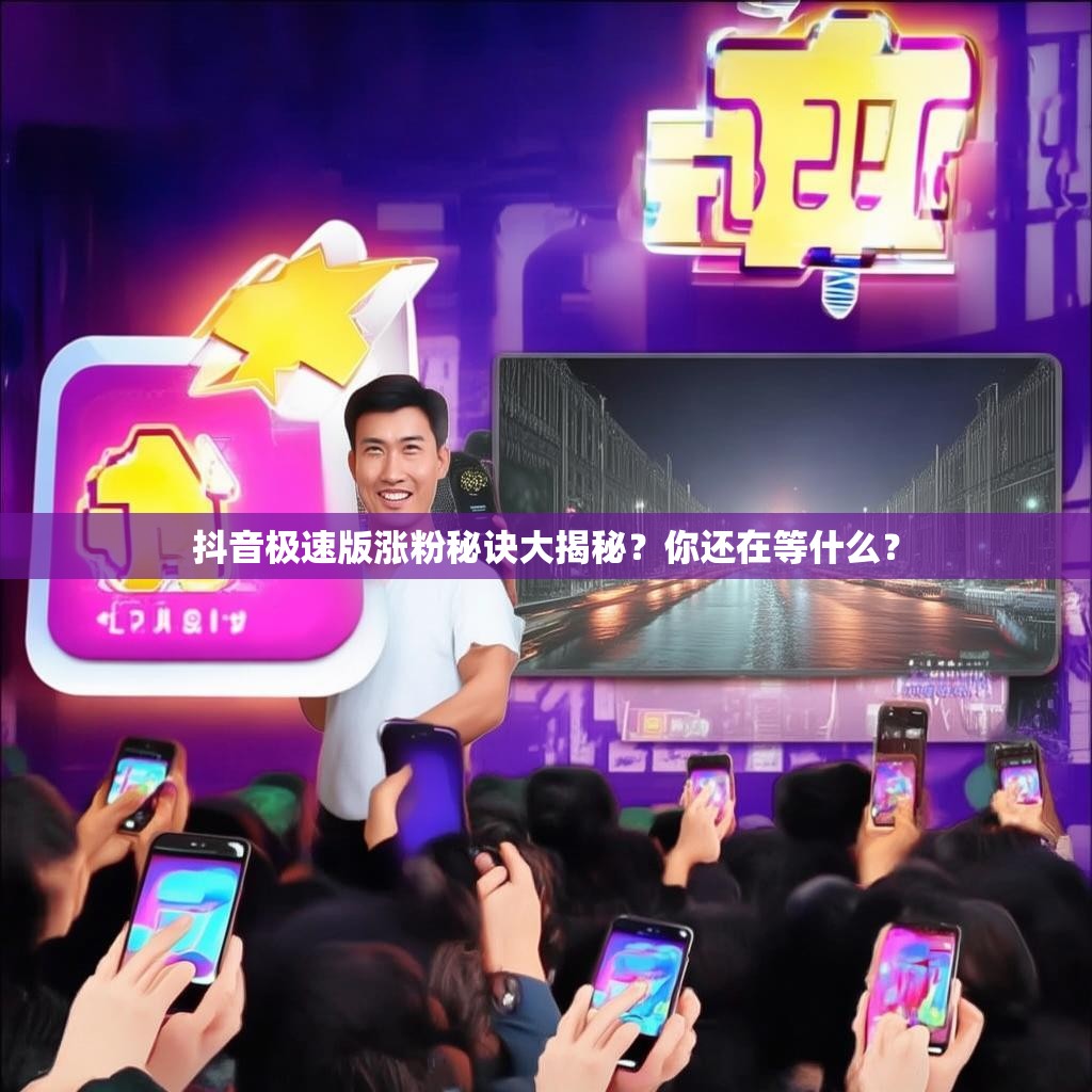 抖音极速版涨粉秘诀大揭秘？你还在等什么？