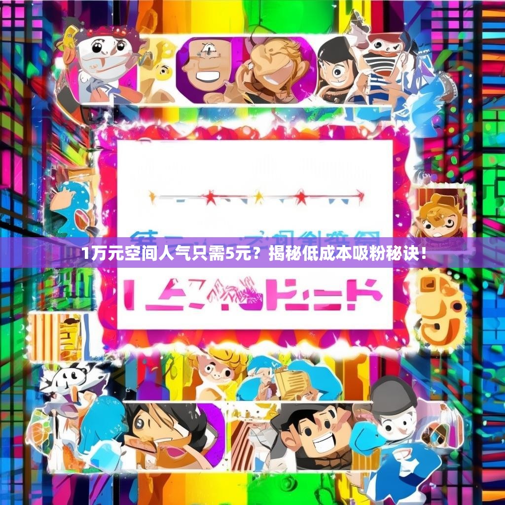 1万元空间人气只需5元？揭秘低成本吸粉秘诀！