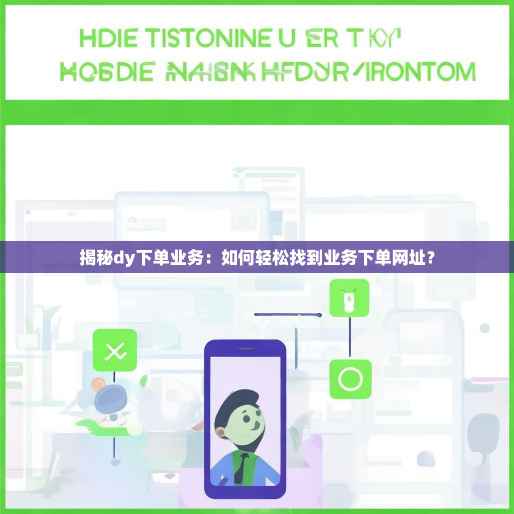 揭秘dy下单业务：如何轻松找到业务下单网址？