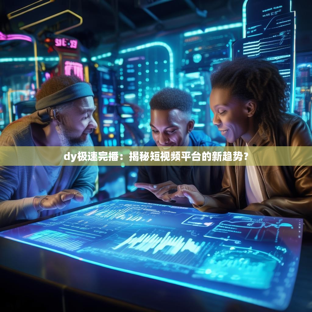 dy极速完播：揭秘短视频平台的新趋势？