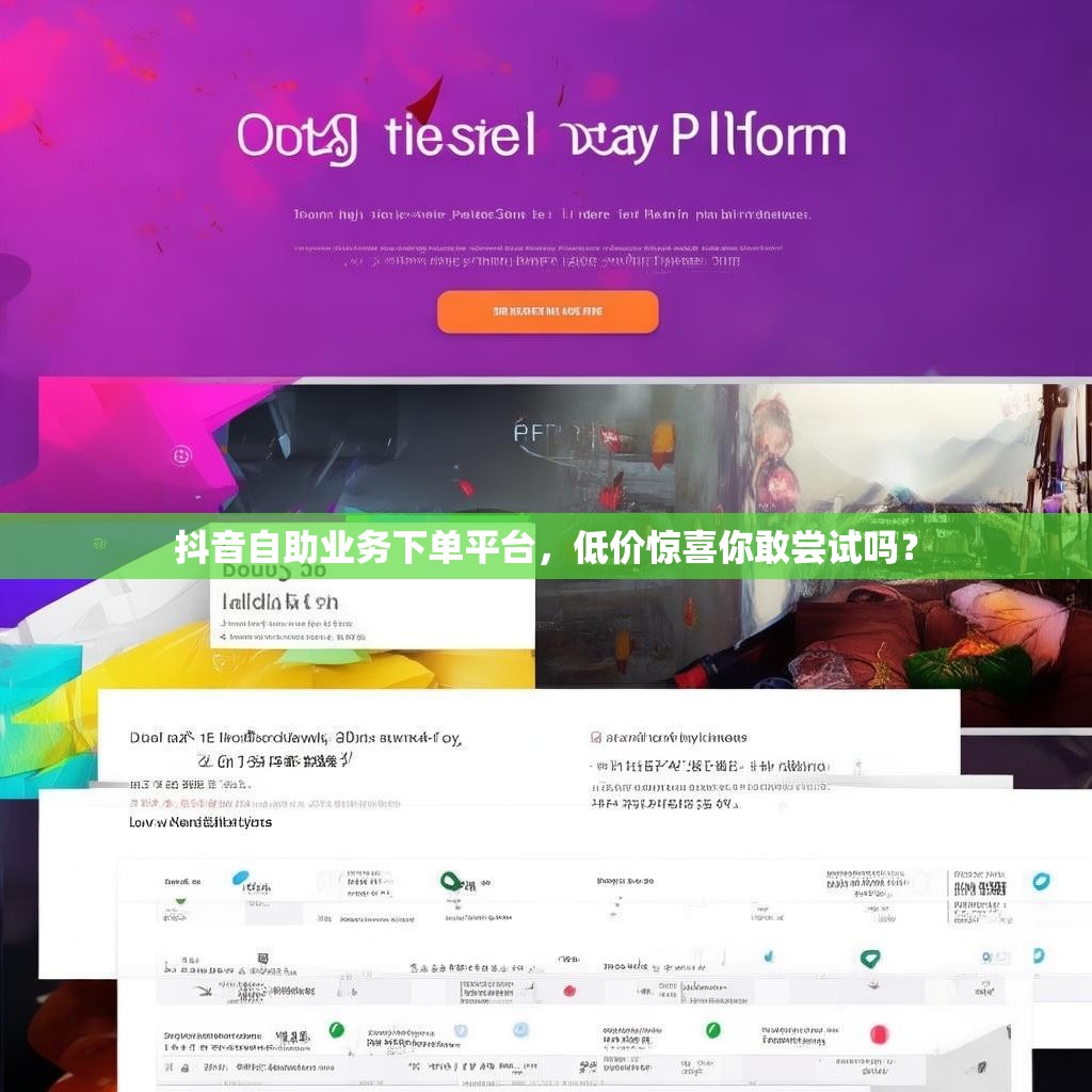 抖音自助业务下单平台，低价惊喜你敢尝试吗？