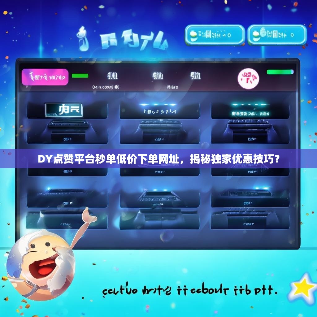 DY点赞平台秒单低价下单网址，揭秘独家优惠技巧？